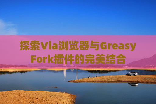 探索Via浏览器与GreasyFork插件的完美结合